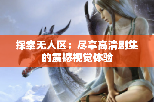探索无人区：尽享高清剧集的震撼视觉体验