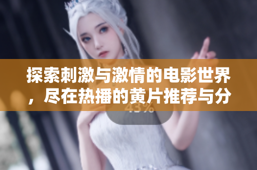 探索刺激与激情的电影世界，尽在热播的黄片推荐与分享中