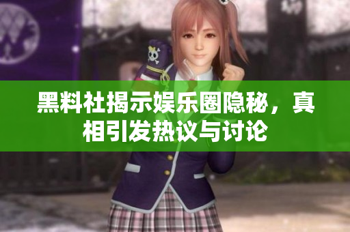 黑料社揭示娱乐圈隐秘，真相引发热议与讨论