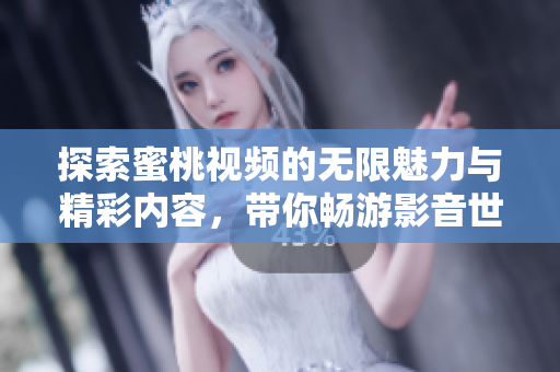 探索蜜桃视频的无限魅力与精彩内容，带你畅游影音世界