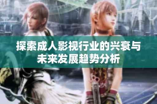 探索成人影视行业的兴衰与未来发展趋势分析