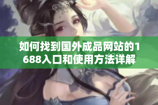 如何找到国外成品网站的1688入口和使用方法详解