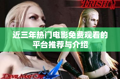 近三年热门电影免费观看的平台推荐与介绍