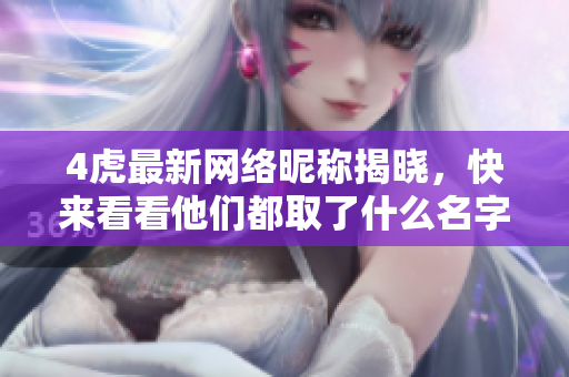 4虎最新网络昵称揭晓，快来看看他们都取了什么名字
