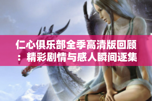 仁心俱乐部全季高清版回顾：精彩剧情与感人瞬间逐集解析