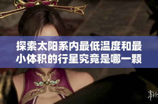 探索太阳系内最低温度和最小体积的行星究竟是哪一颗
