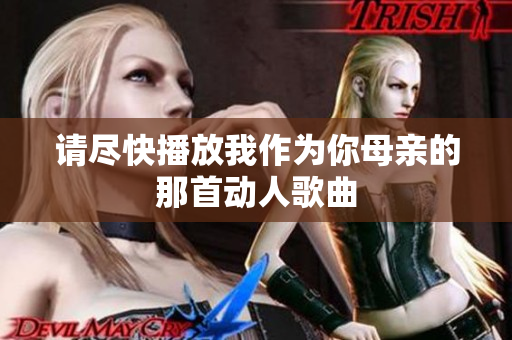 请尽快播放我作为你母亲的那首动人歌曲