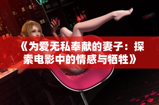 《为爱无私奉献的妻子：探索电影中的情感与牺牲》