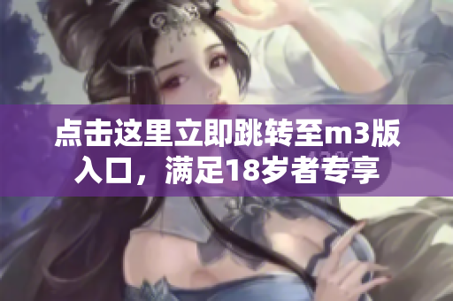 点击这里立即跳转至m3版入口，满足18岁者专享