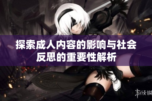 探索成人内容的影响与社会反思的重要性解析