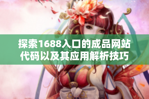探索1688入口的成品网站代码以及其应用解析技巧