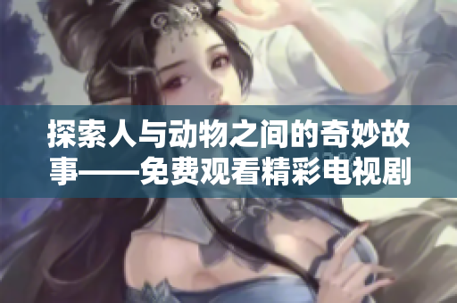 探索人与动物之间的奇妙故事——免费观看精彩电视剧平台推荐
