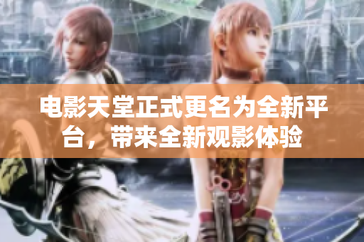 电影天堂正式更名为全新平台，带来全新观影体验