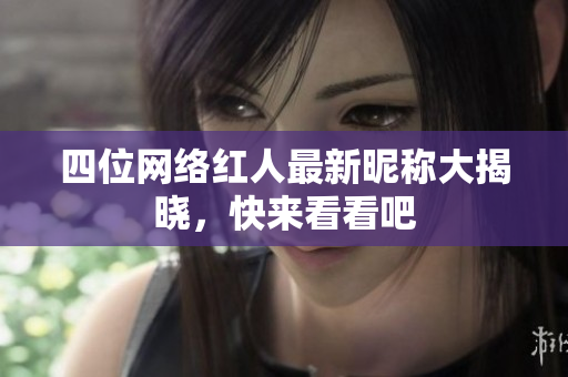 四位网络红人最新昵称大揭晓，快来看看吧