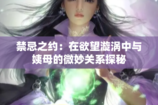 禁忌之约：在欲望漩涡中与姨母的微妙关系探秘