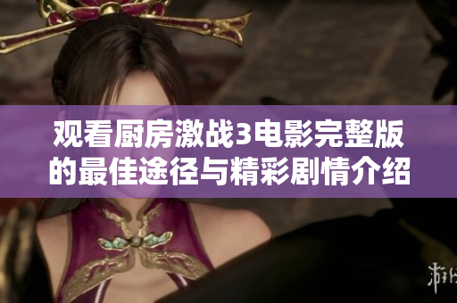 观看厨房激战3电影完整版的最佳途径与精彩剧情介绍