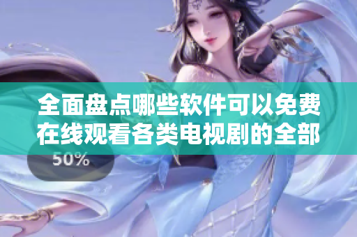 全面盘点哪些软件可以免费在线观看各类电视剧的全部内容