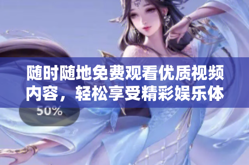 随时随地免费观看优质视频内容，轻松享受精彩娱乐体验