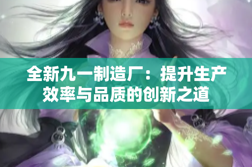 全新九一制造厂：提升生产效率与品质的创新之道