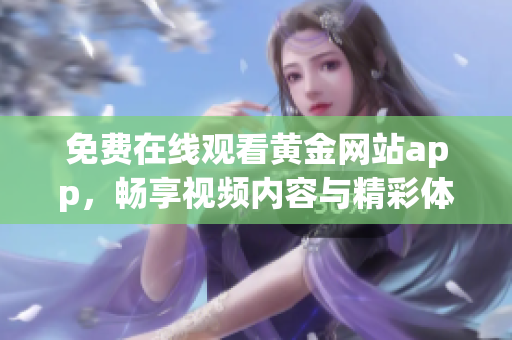 免费在线观看黄金网站app，畅享视频内容与精彩体验