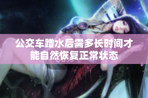 公交车蹭水后需多长时间才能自然恢复正常状态