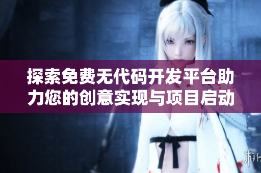 探索免费无代码开发平台助力您的创意实现与项目启动