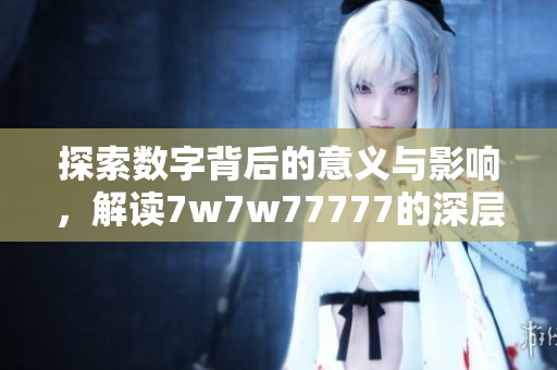 探索数字背后的意义与影响，解读7w7w77777的深层内涵