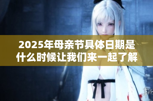 2025年母亲节具体日期是什么时候让我们来一起了解一下