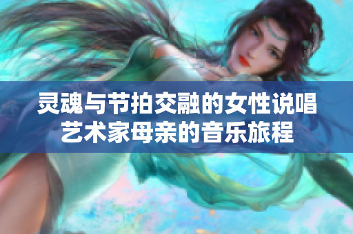 灵魂与节拍交融的女性说唱艺术家母亲的音乐旅程