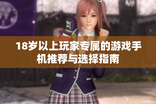 18岁以上玩家专属的游戏手机推荐与选择指南