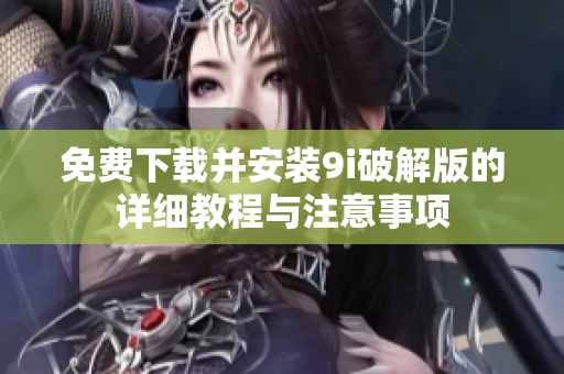 免费下载并安装9i破解版的详细教程与注意事项