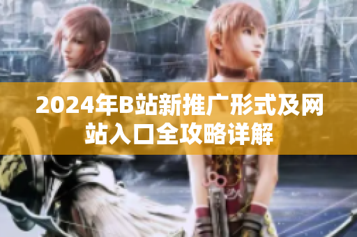 2024年B站新推广形式及网站入口全攻略详解