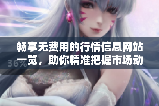 畅享无费用的行情信息网站一览，助你精准把握市场动态