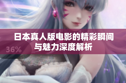 日本真人版电影的精彩瞬间与魅力深度解析