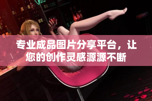 专业成品图片分享平台，让您的创作灵感源源不断