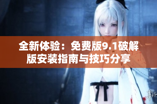 全新体验：免费版9.1破解版安装指南与技巧分享