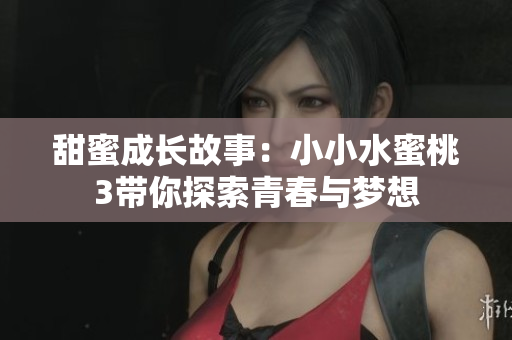 甜蜜成长故事：小小水蜜桃3带你探索青春与梦想