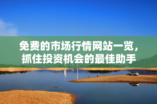 免费的市场行情网站一览，抓住投资机会的最佳助手