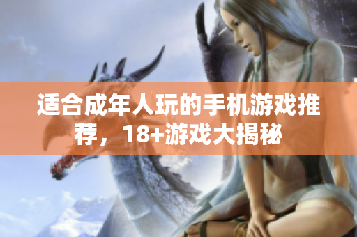 适合成年人玩的手机游戏推荐，18+游戏大揭秘