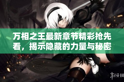 万相之王最新章节精彩抢先看，揭示隐藏的力量与秘密
