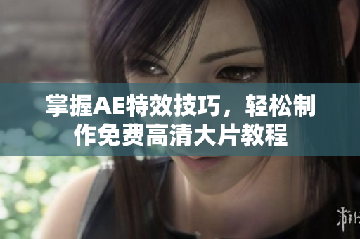 掌握AE特效技巧，轻松制作免费高清大片教程