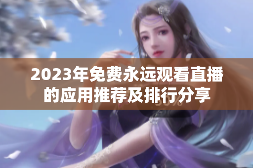 2023年免费永远观看直播的应用推荐及排行分享