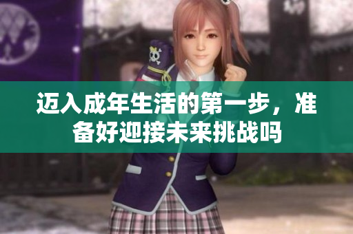 迈入成年生活的第一步，准备好迎接未来挑战吗