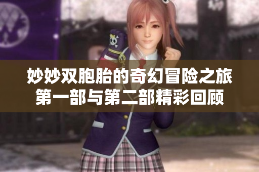 妙妙双胞胎的奇幻冒险之旅第一部与第二部精彩回顾