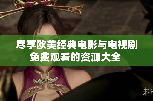 尽享欧美经典电影与电视剧免费观看的资源大全 