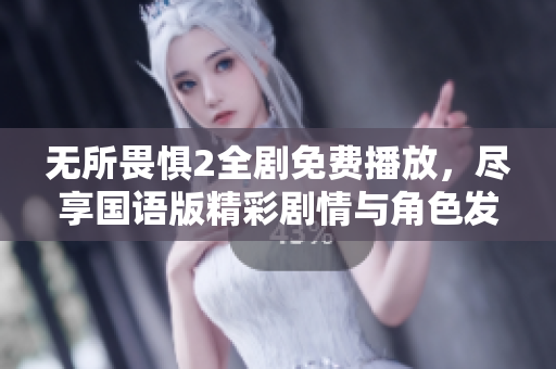 无所畏惧2全剧免费播放，尽享国语版精彩剧情与角色发展
