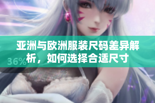 亚洲与欧洲服装尺码差异解析，如何选择合适尺寸