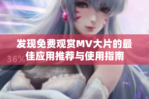 发现免费观赏MV大片的最佳应用推荐与使用指南