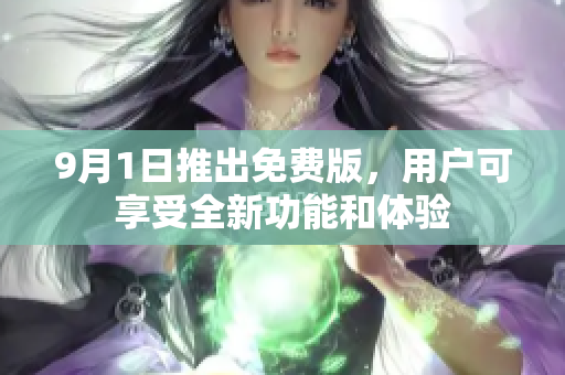 9月1日推出免费版，用户可享受全新功能和体验