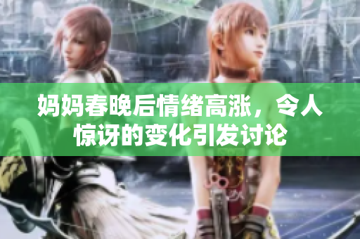 妈妈春晚后情绪高涨，令人惊讶的变化引发讨论